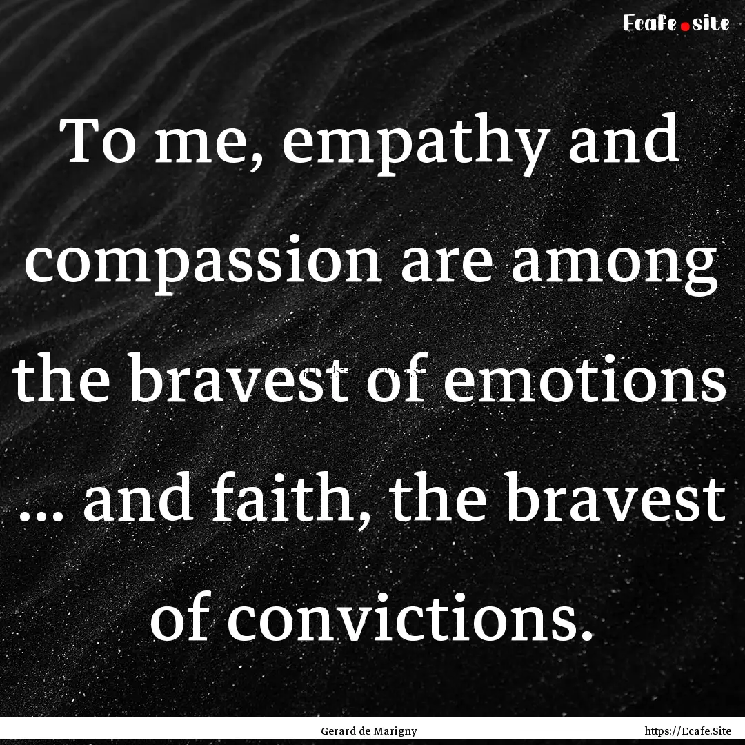 To me, empathy and compassion are among the.... : Quote by Gerard de Marigny