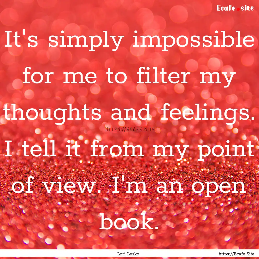 It's simply impossible for me to filter my.... : Quote by Lori Lesko