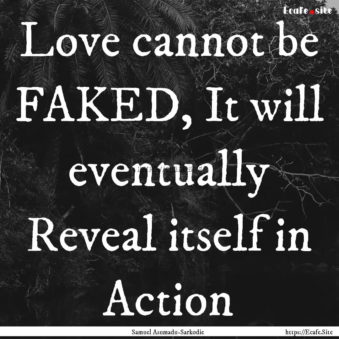 Love cannot be FAKED, It will eventually.... : Quote by Samuel Asumadu-Sarkodie