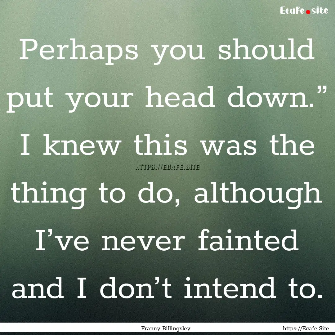 Perhaps you should put your head down.”.... : Quote by Franny Billingsley