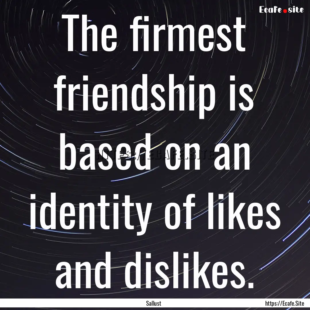 The firmest friendship is based on an identity.... : Quote by Sallust