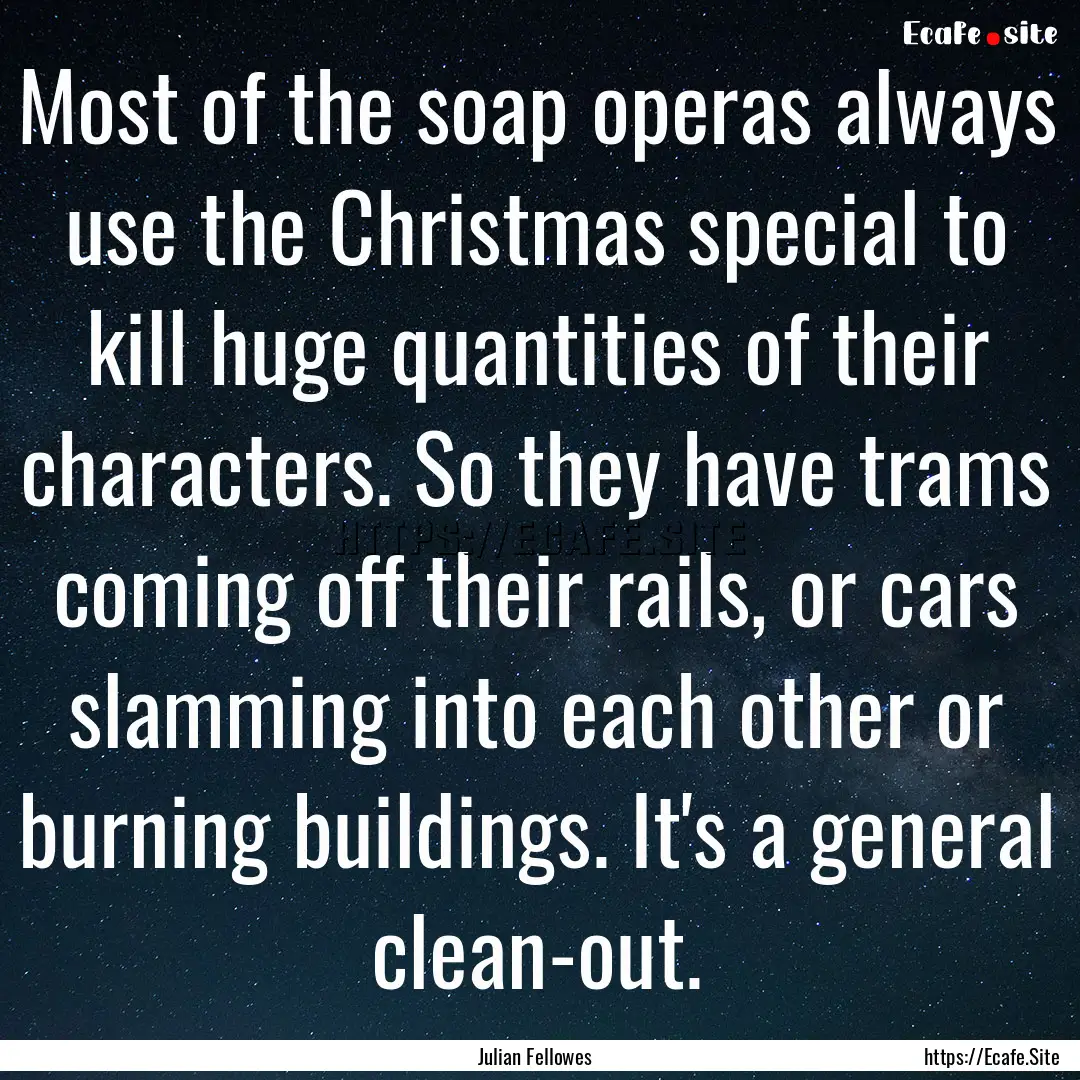 Most of the soap operas always use the Christmas.... : Quote by Julian Fellowes