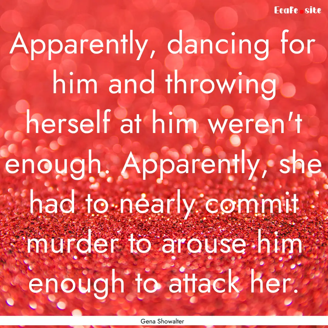 Apparently, dancing for him and throwing.... : Quote by Gena Showalter