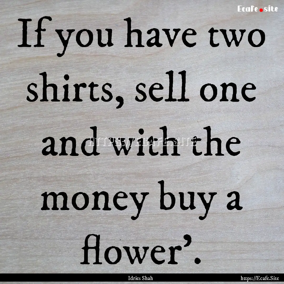 If you have two shirts, sell one and with.... : Quote by Idries Shah