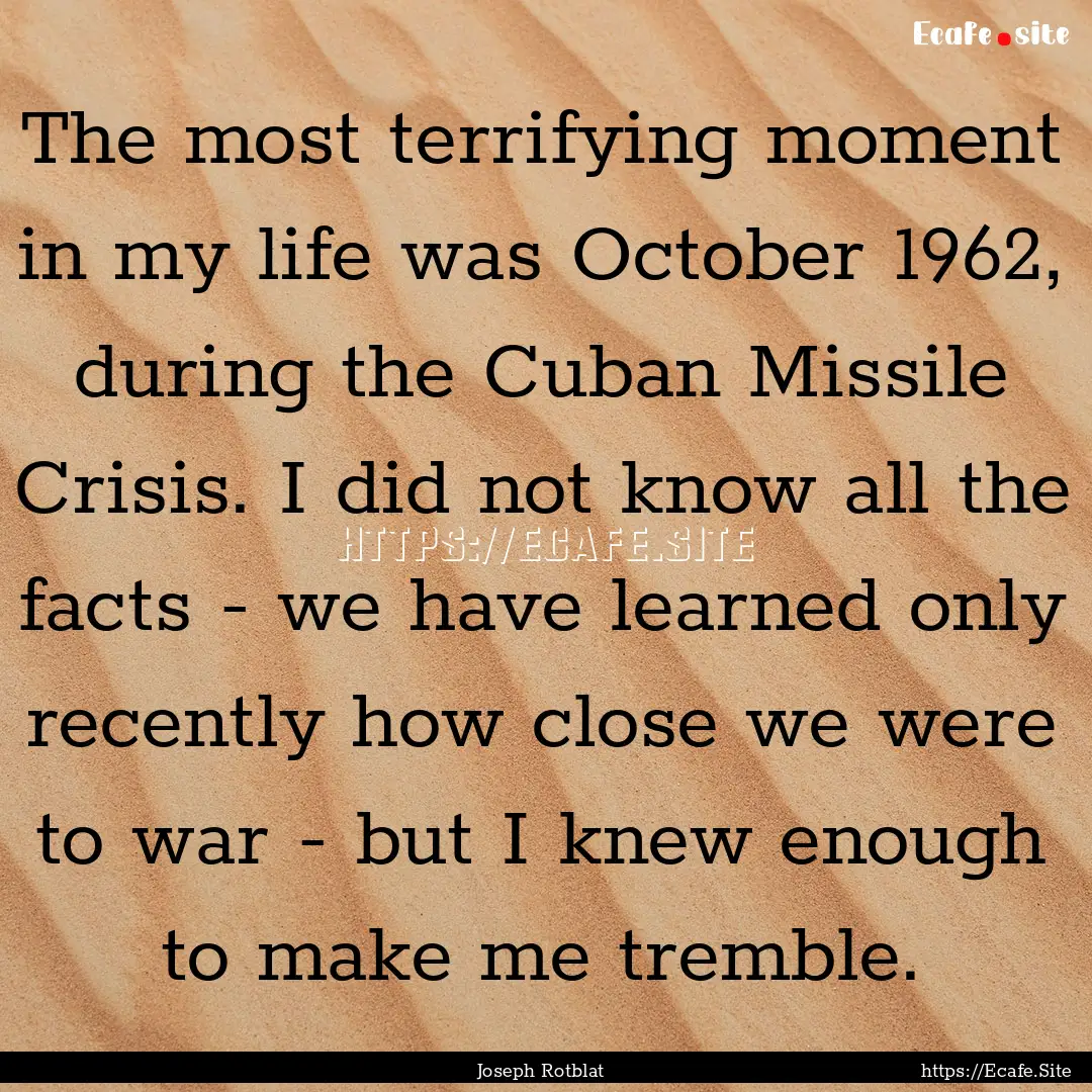 The most terrifying moment in my life was.... : Quote by Joseph Rotblat