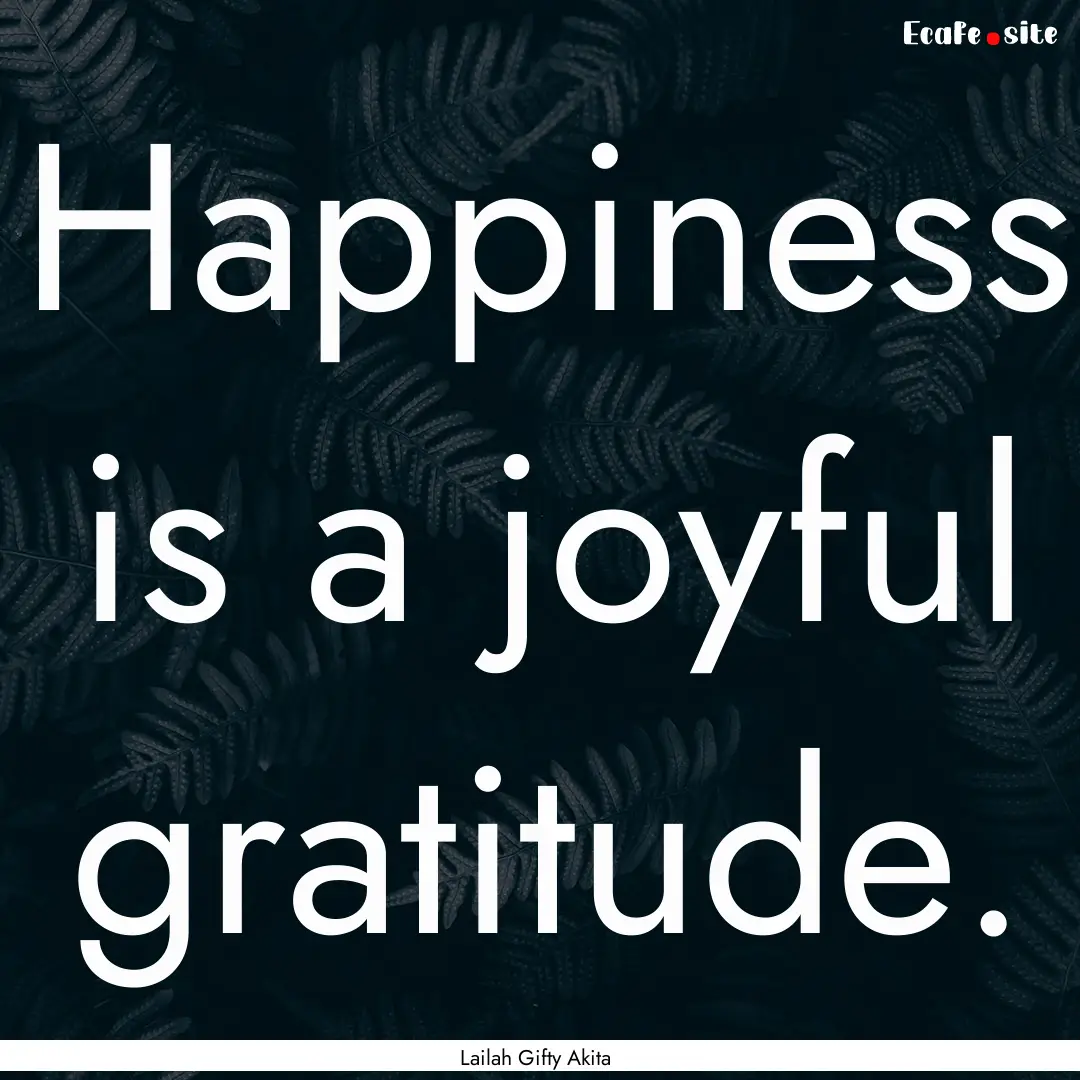 Happiness is a joyful gratitude. : Quote by Lailah Gifty Akita