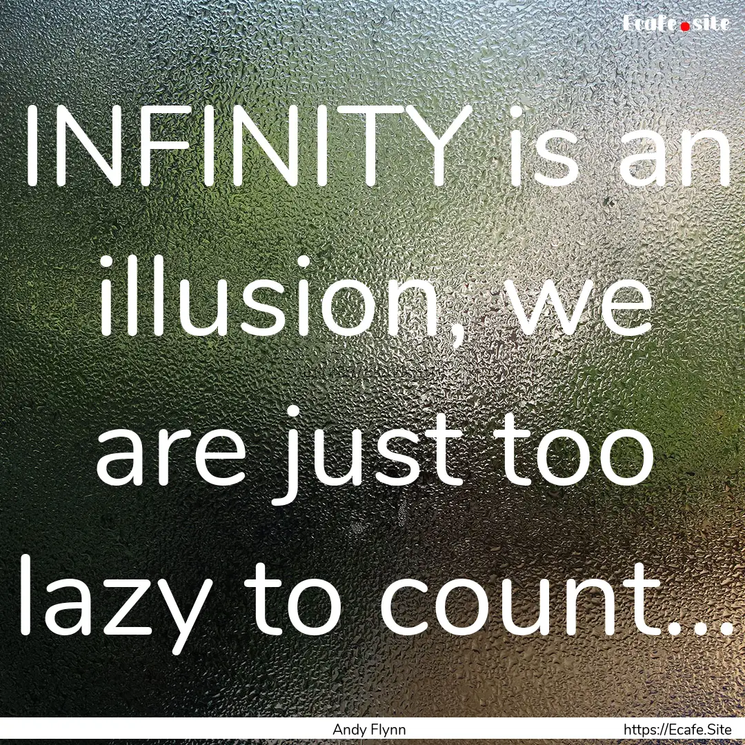 INFINITY is an illusion, we are just too.... : Quote by Andy Flynn