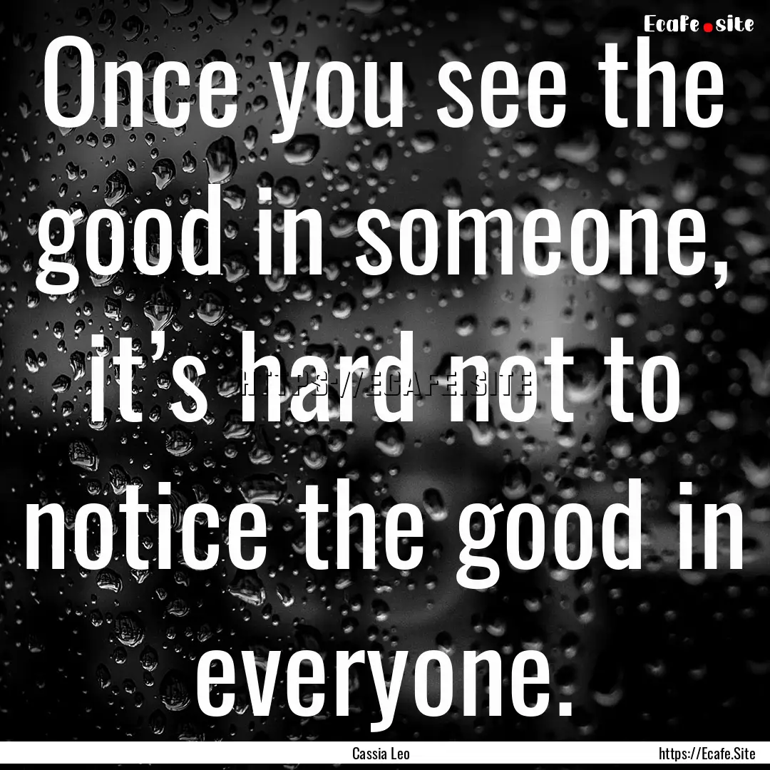 Once you see the good in someone, it’s.... : Quote by Cassia Leo