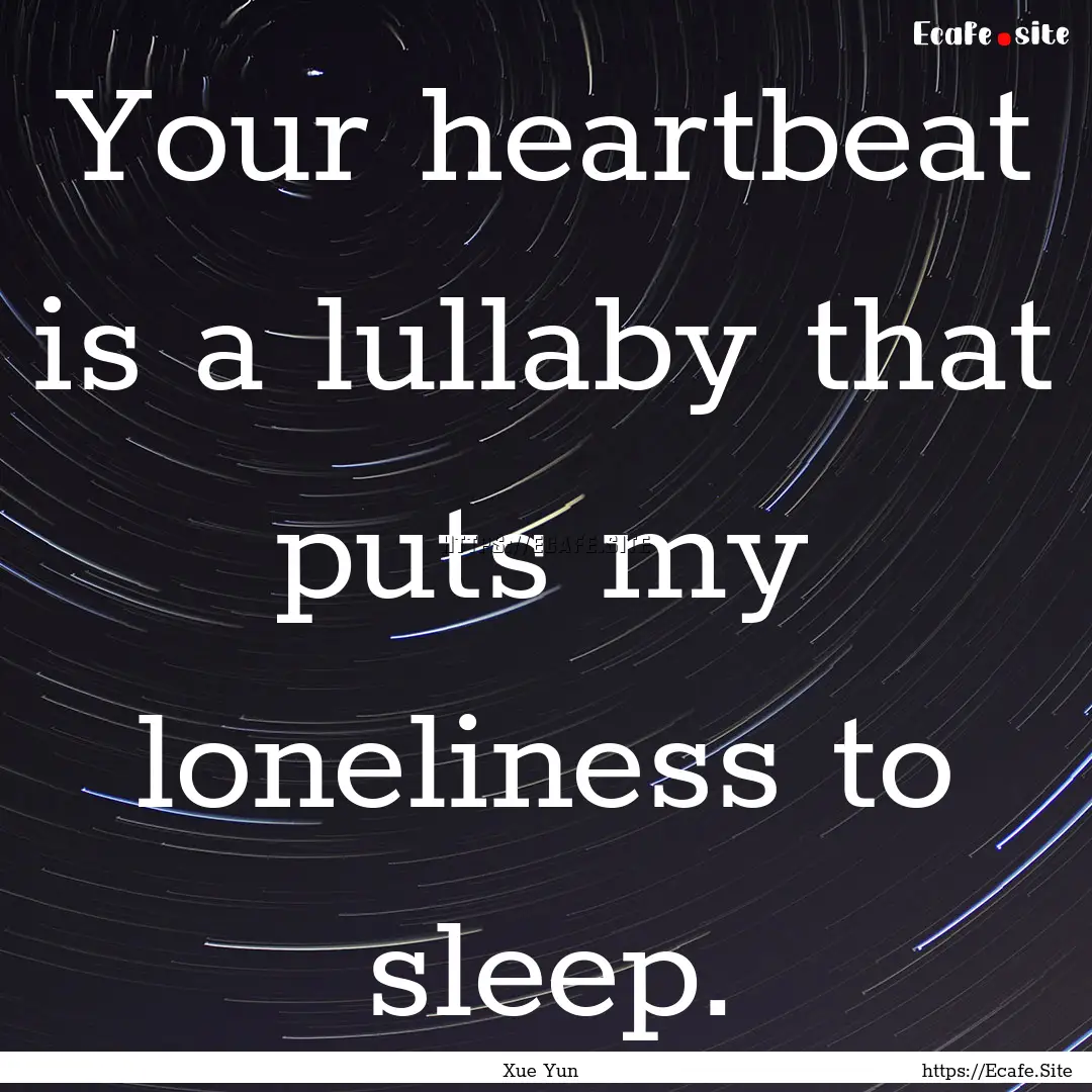 Your heartbeat is a lullaby that puts my.... : Quote by Xue Yun