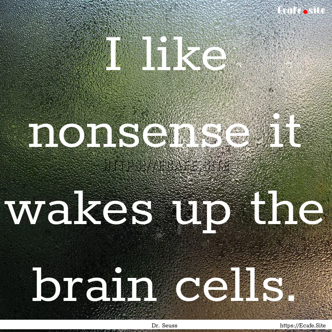 I like nonsense it wakes up the brain cells..... : Quote by Dr. Seuss