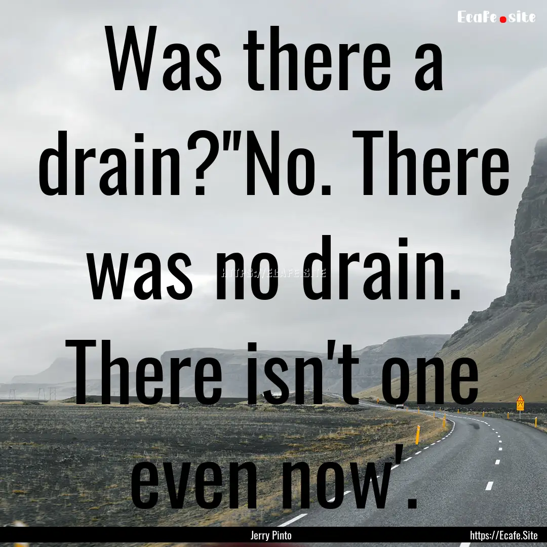 Was there a drain?''No. There was no drain..... : Quote by Jerry Pinto