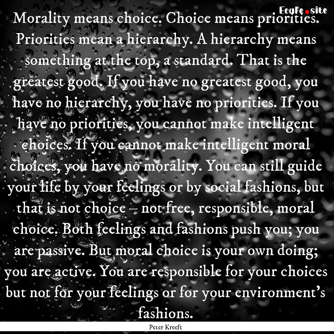 Morality means choice. Choice means priorities..... : Quote by Peter Kreeft