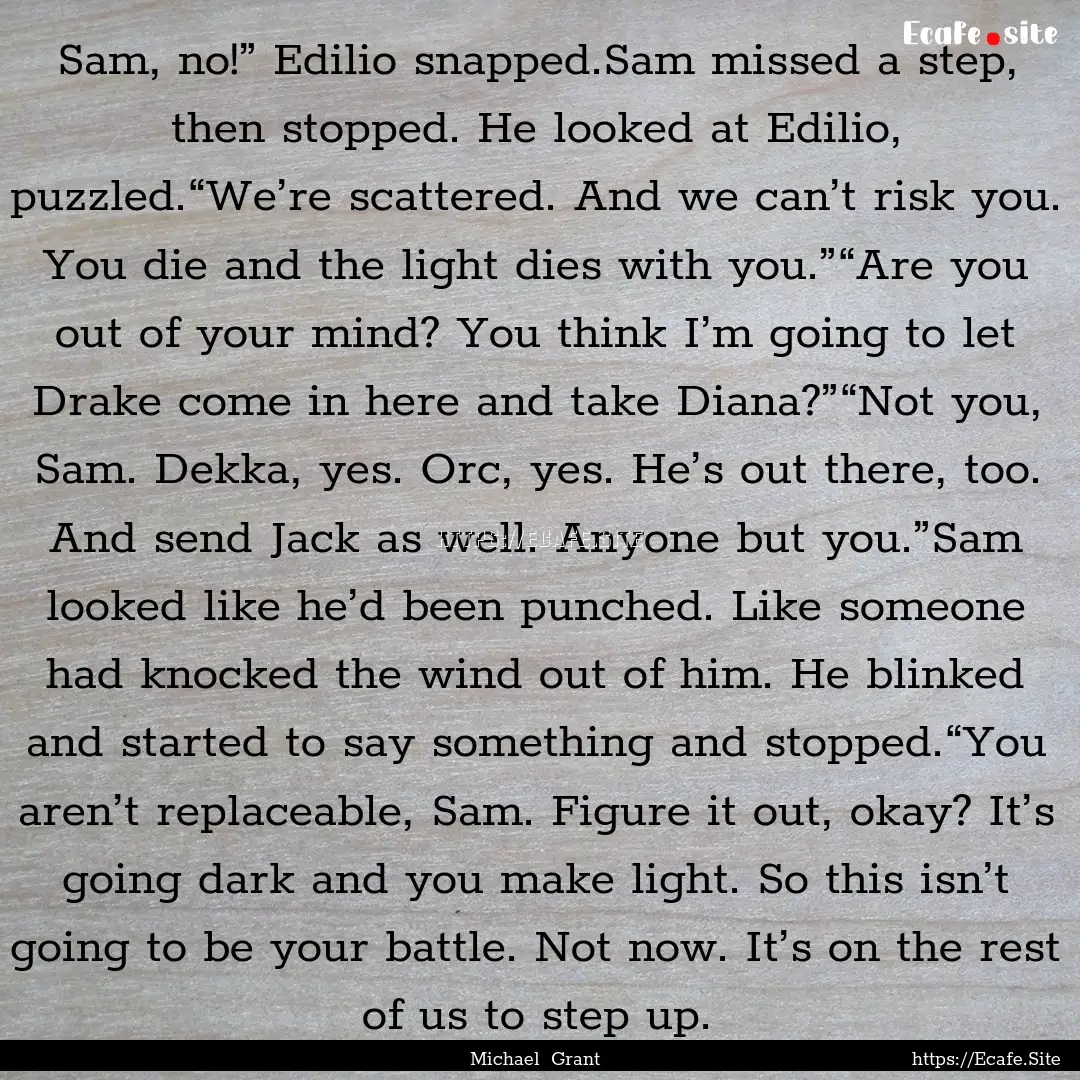 Sam, no!” Edilio snapped.Sam missed a step,.... : Quote by Michael Grant