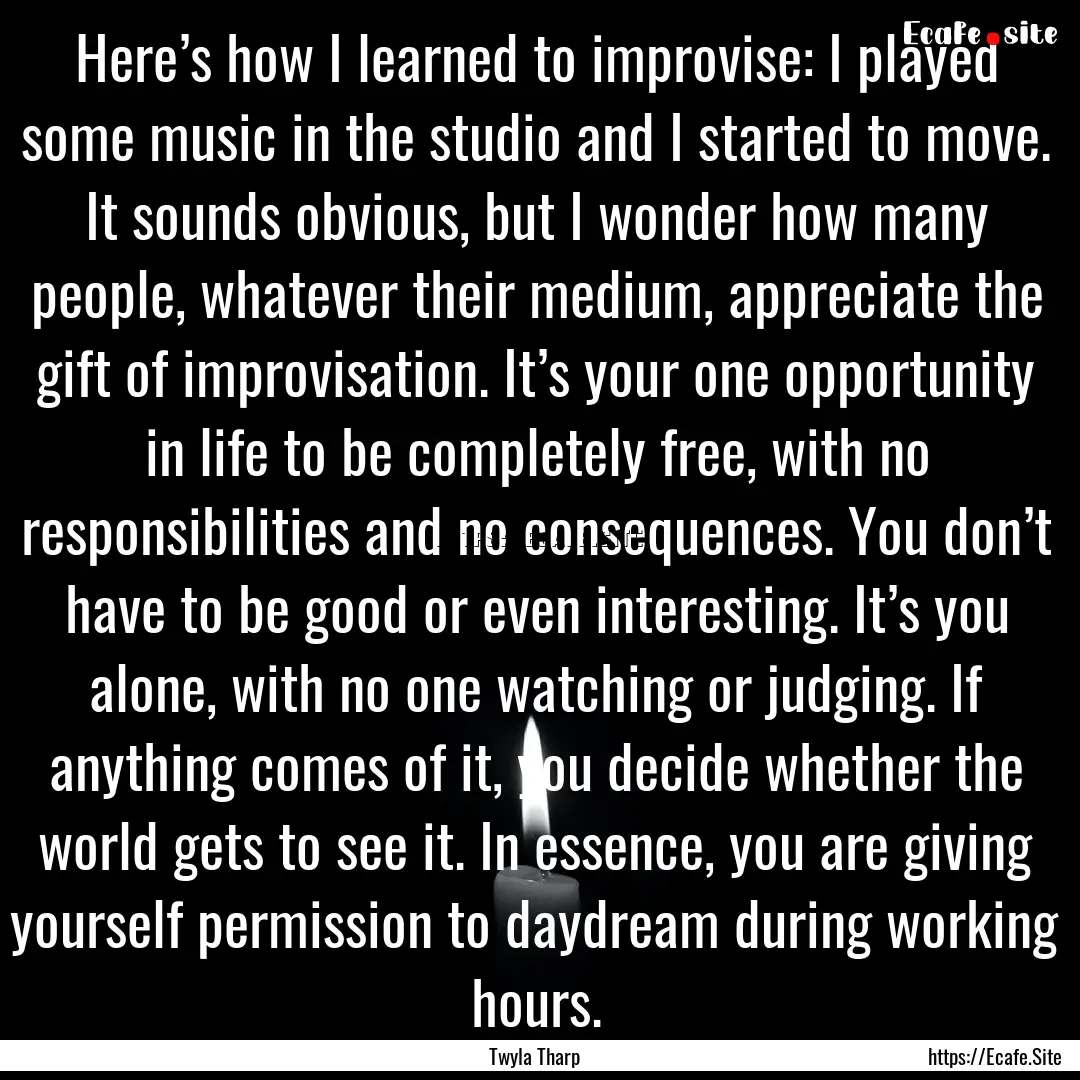 Here’s how I learned to improvise: I played.... : Quote by Twyla Tharp