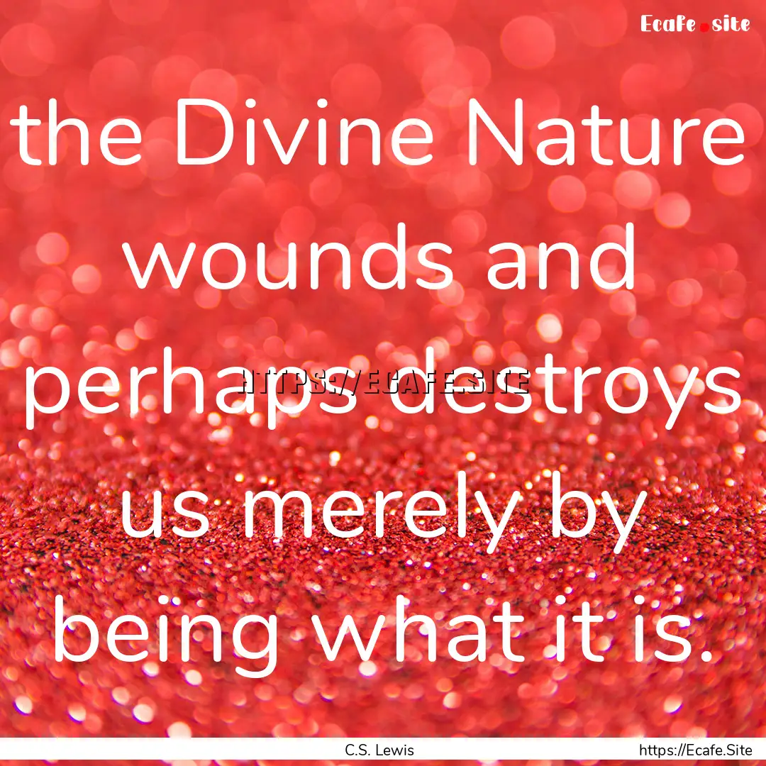 the Divine Nature wounds and perhaps destroys.... : Quote by C.S. Lewis