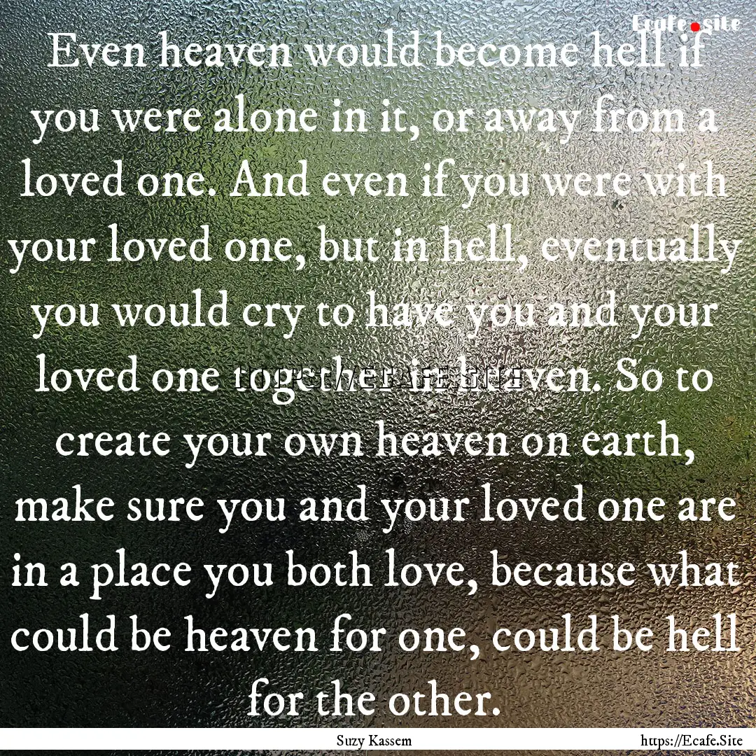 Even heaven would become hell if you were.... : Quote by Suzy Kassem