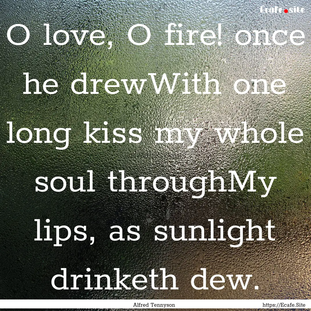 O love, O fire! once he drewWith one long.... : Quote by Alfred Tennyson