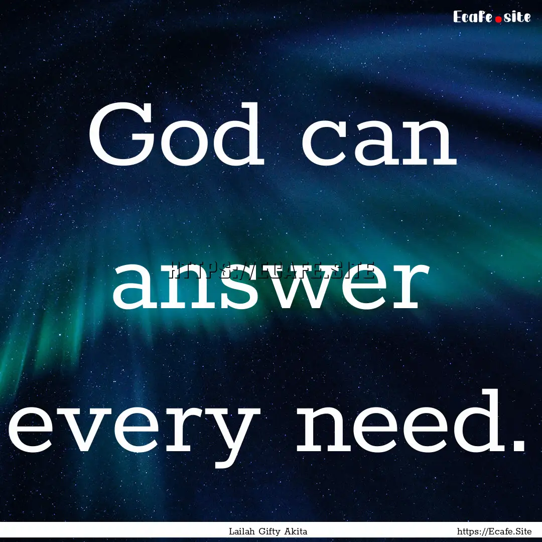 God can answer every need. : Quote by Lailah Gifty Akita