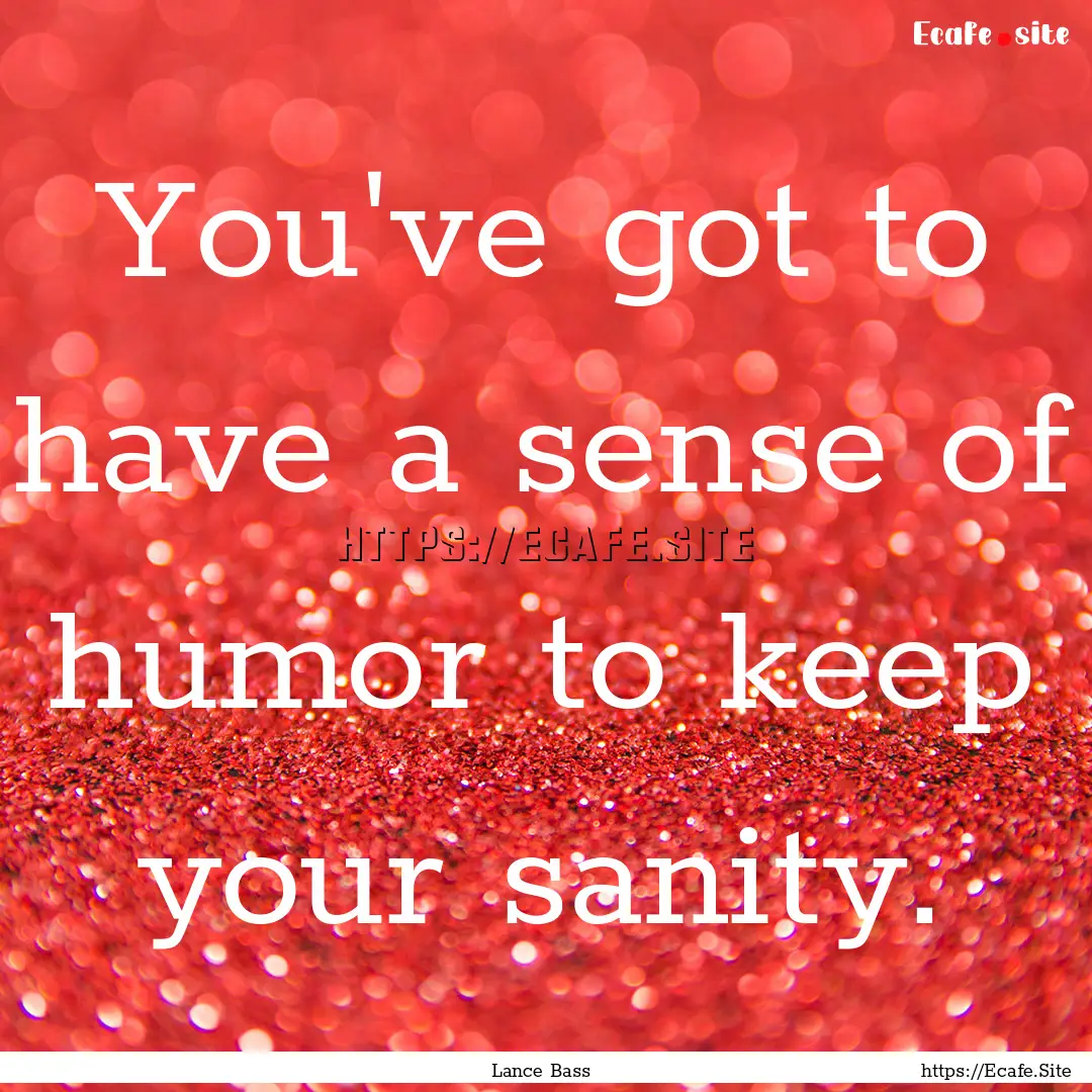 You've got to have a sense of humor to keep.... : Quote by Lance Bass