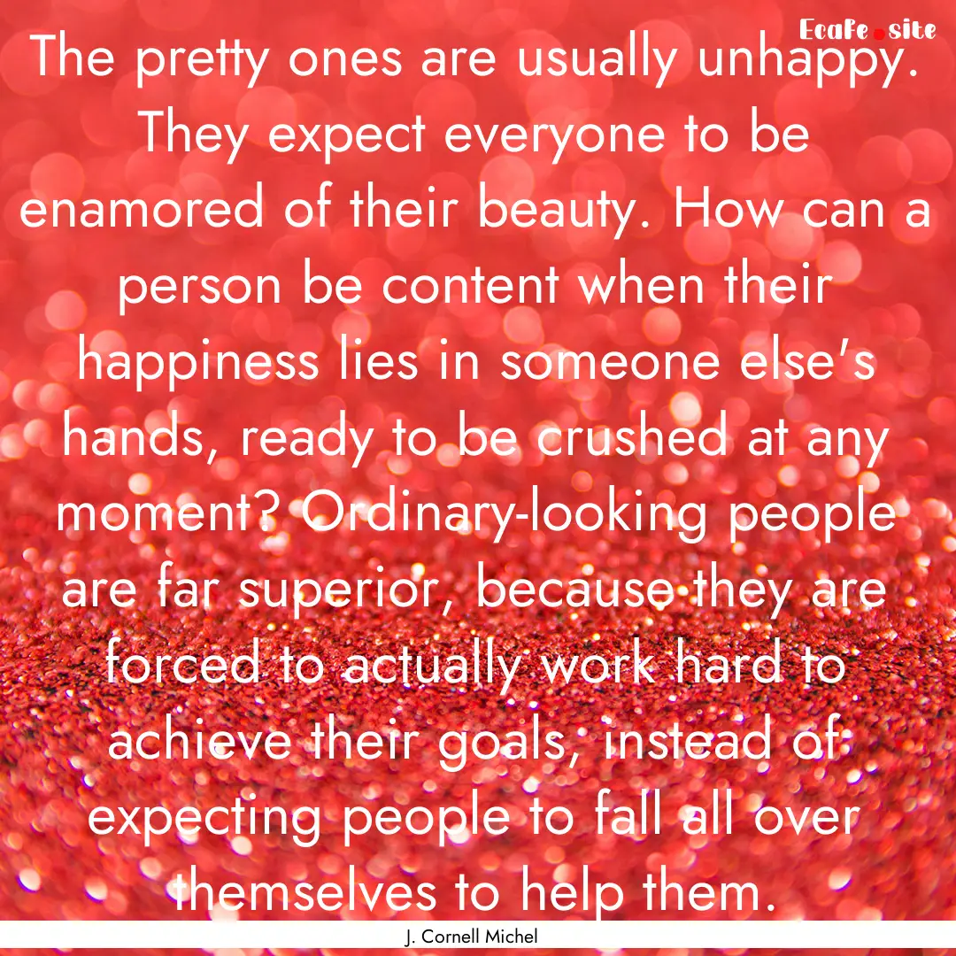 The pretty ones are usually unhappy. They.... : Quote by J. Cornell Michel