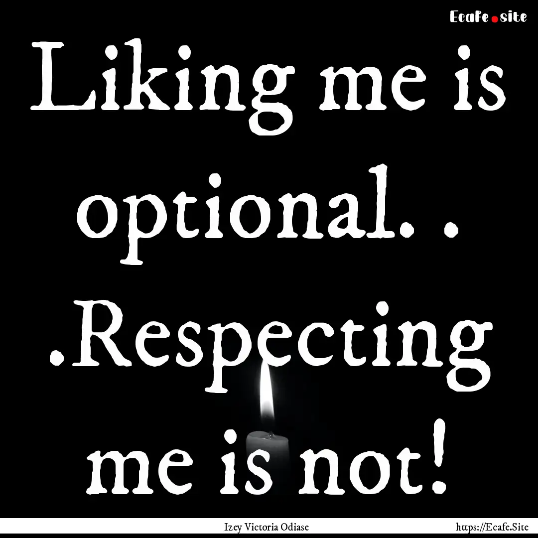 Liking me is optional. . .Respecting me is.... : Quote by Izey Victoria Odiase