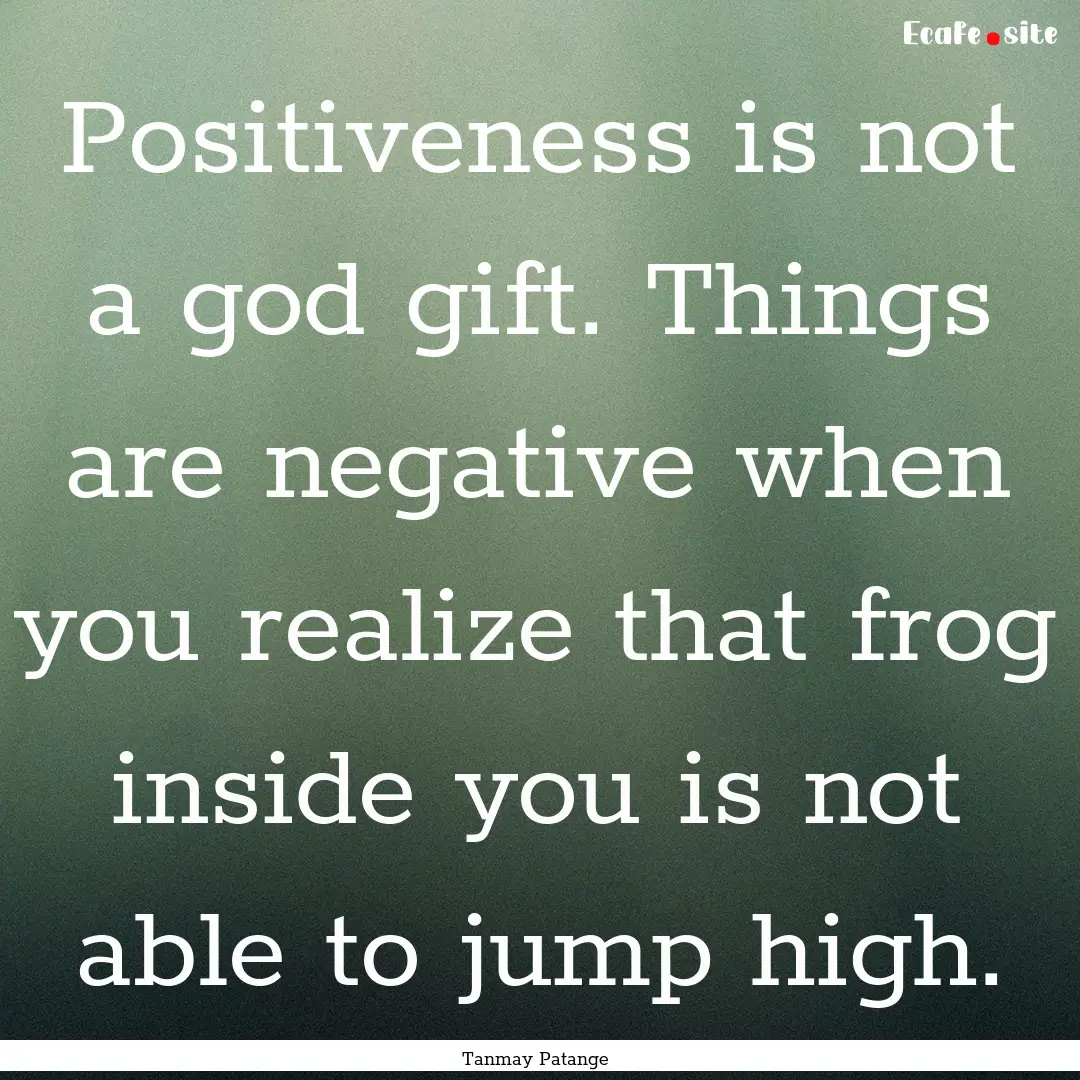 Positiveness is not a god gift. Things are.... : Quote by Tanmay Patange