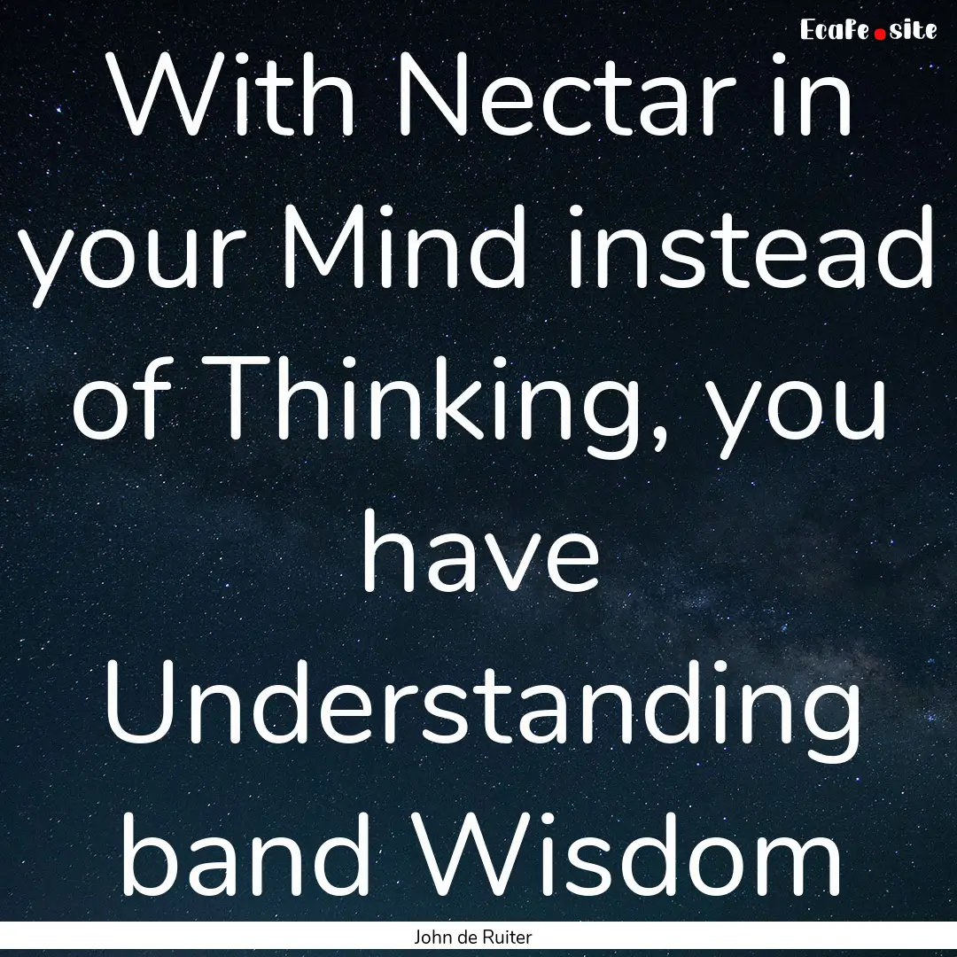 With Nectar in your Mind instead of Thinking,.... : Quote by John de Ruiter