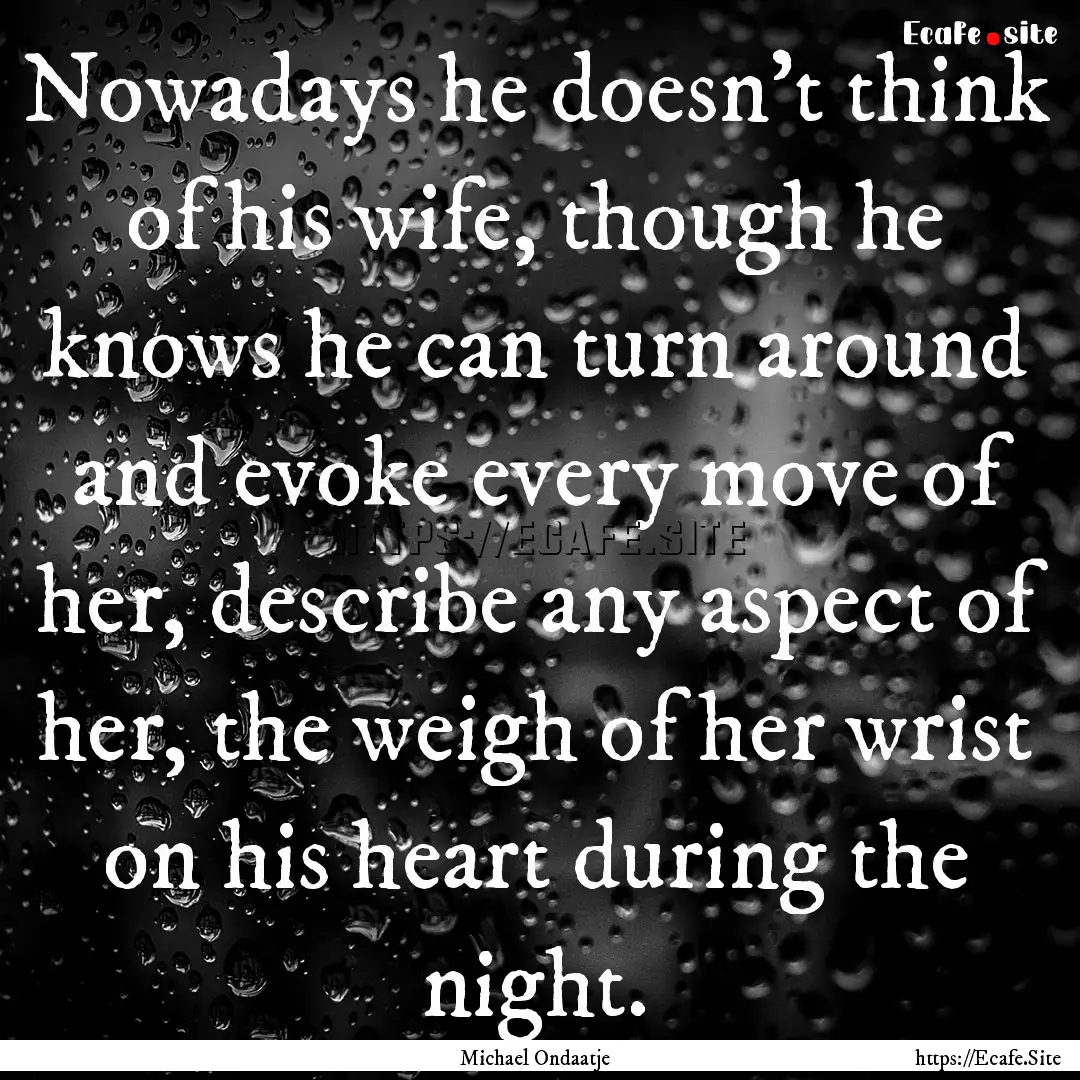 Nowadays he doesn't think of his wife, though.... : Quote by Michael Ondaatje