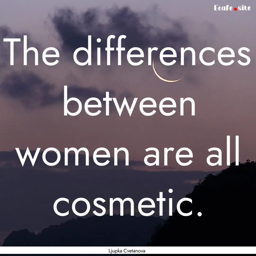 The differences between women are all cosmetic..... : Quote by Ljupka Cvetanova