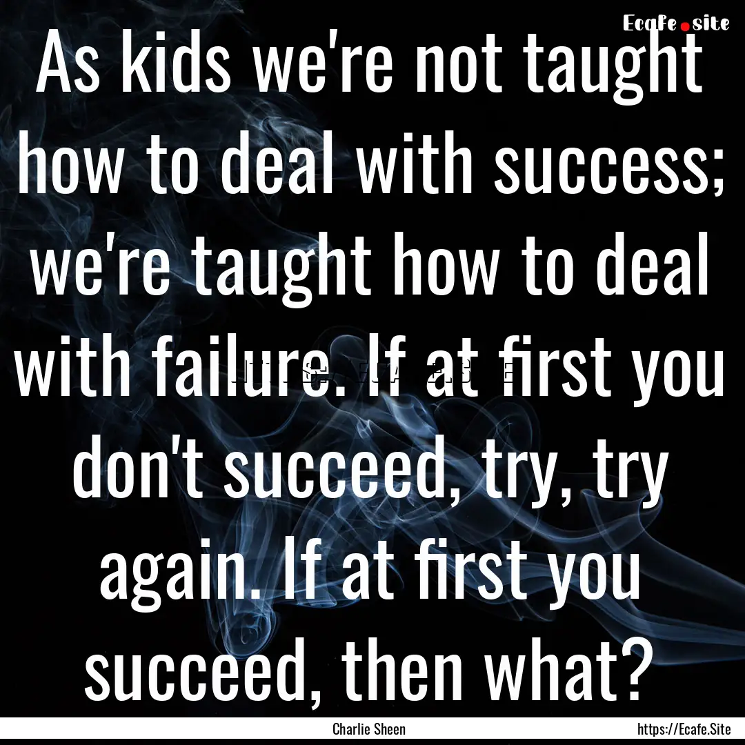 As kids we're not taught how to deal with.... : Quote by Charlie Sheen