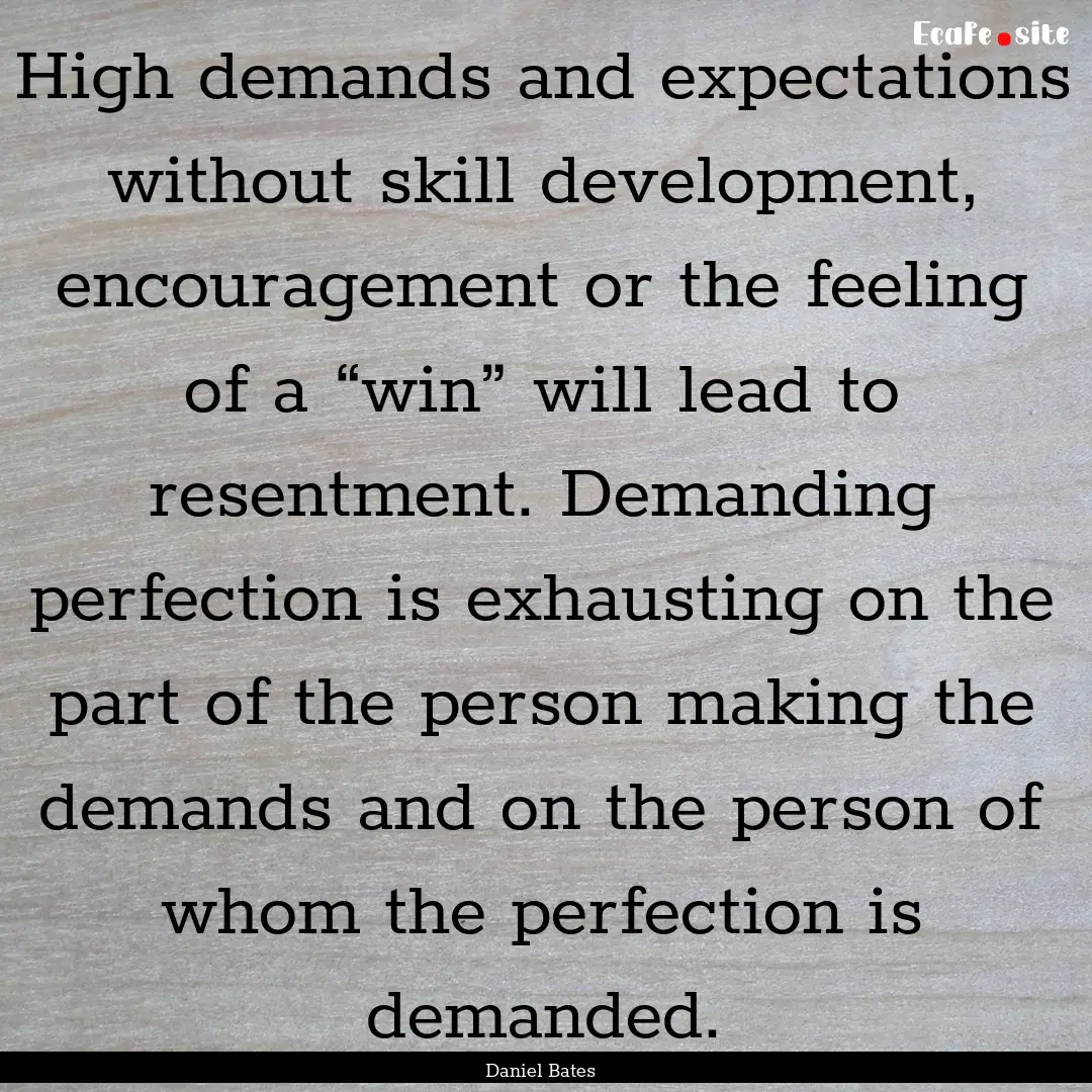 High demands and expectations without skill.... : Quote by Daniel Bates