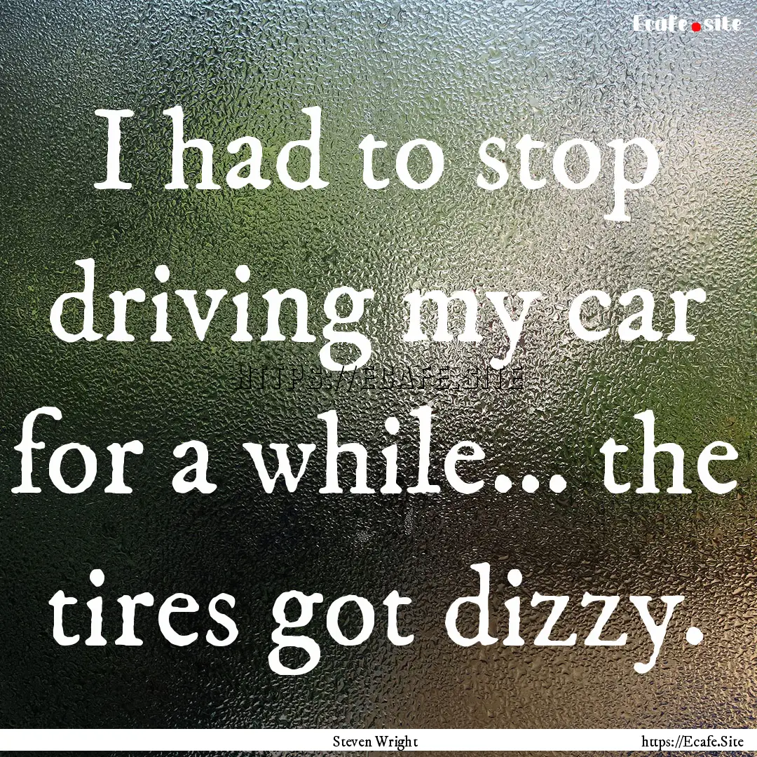 I had to stop driving my car for a while....... : Quote by Steven Wright