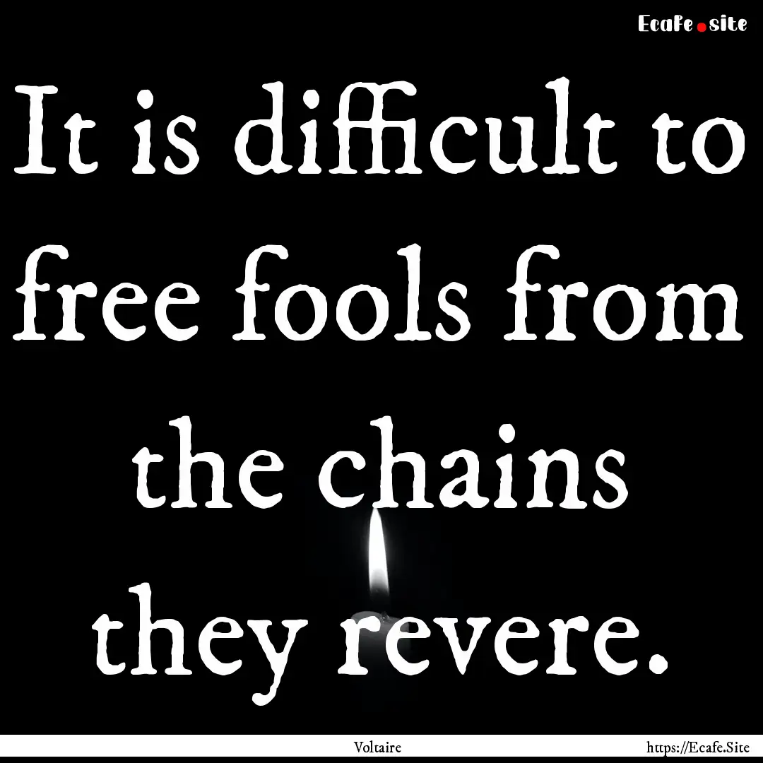 It is difficult to free fools from the chains.... : Quote by Voltaire