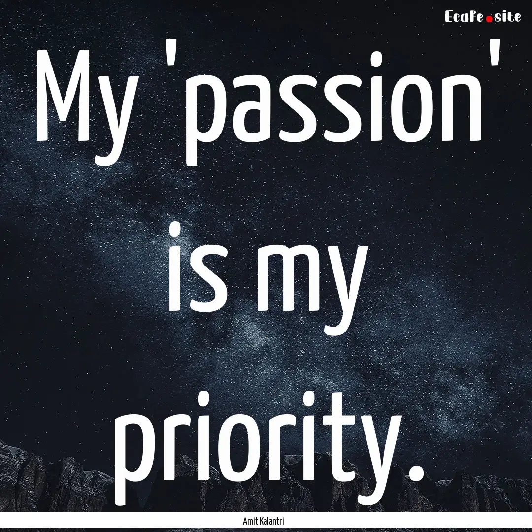 My 'passion' is my priority. : Quote by Amit Kalantri