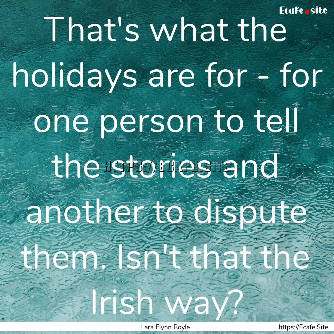 That's what the holidays are for - for one.... : Quote by Lara Flynn Boyle