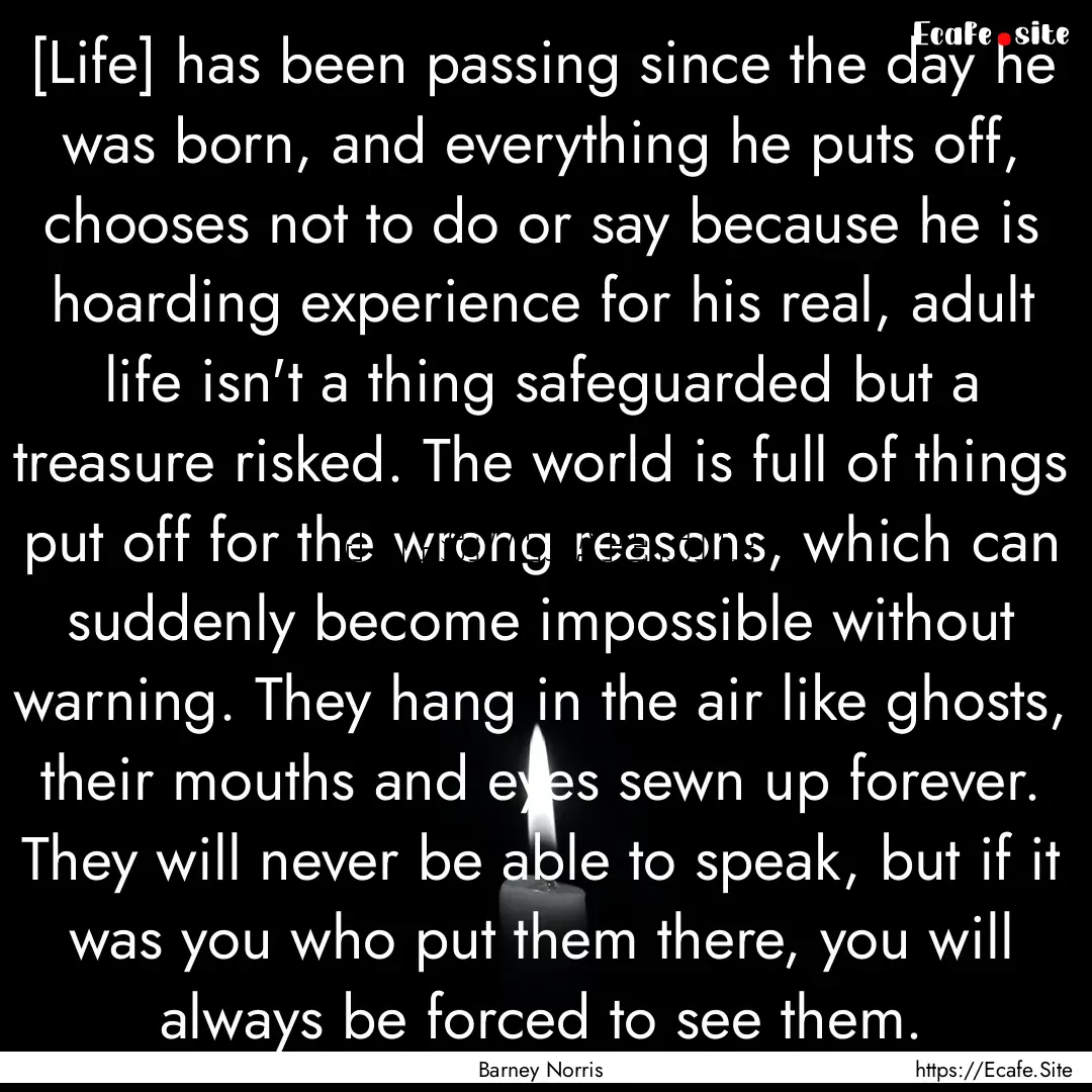 [Life] has been passing since the day he.... : Quote by Barney Norris