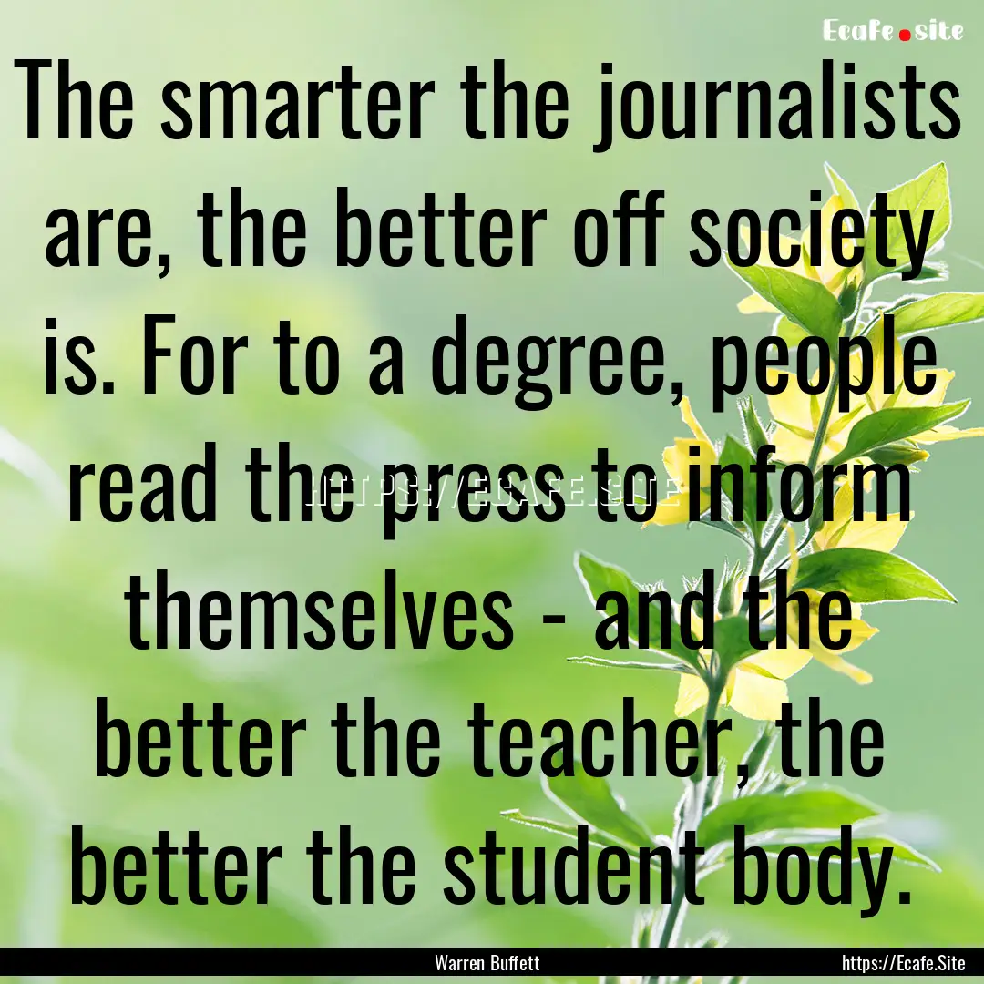 The smarter the journalists are, the better.... : Quote by Warren Buffett