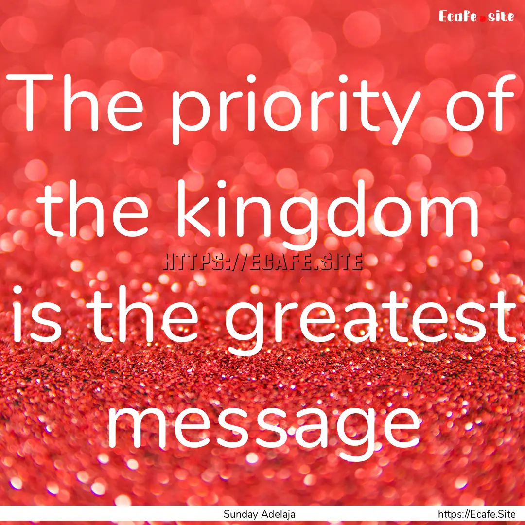 The priority of the kingdom is the greatest.... : Quote by Sunday Adelaja