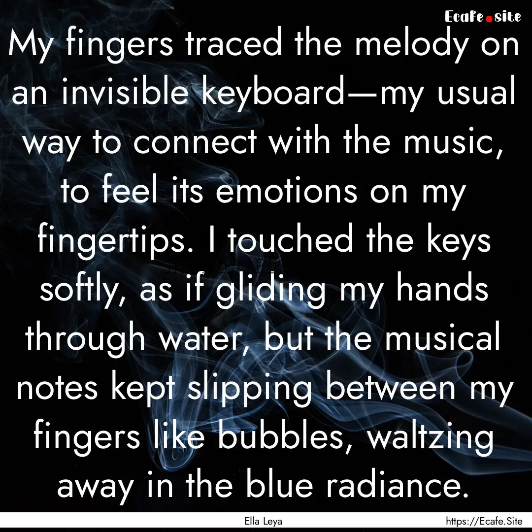 My fingers traced the melody on an invisible.... : Quote by Ella Leya