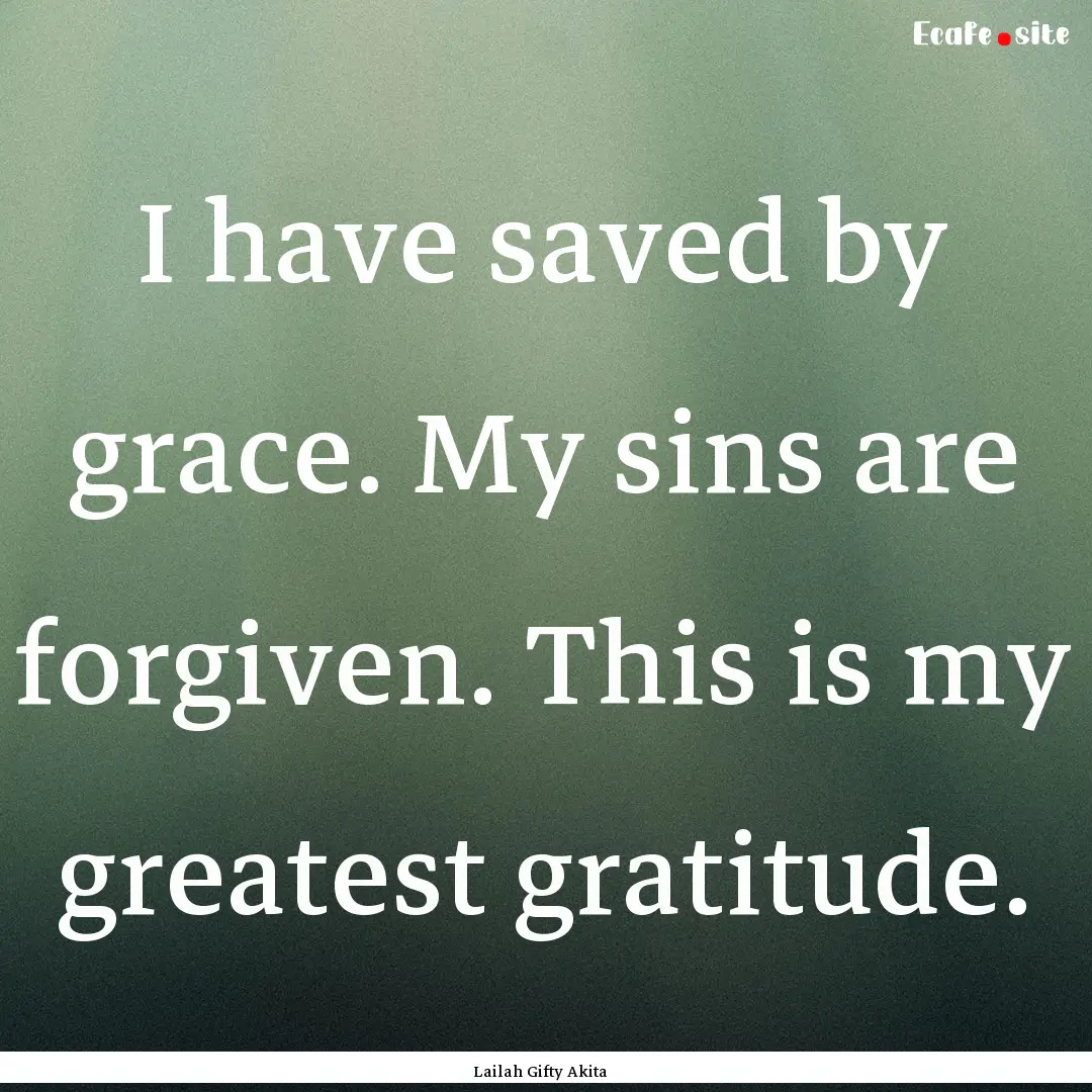 I have saved by grace. My sins are forgiven..... : Quote by Lailah Gifty Akita