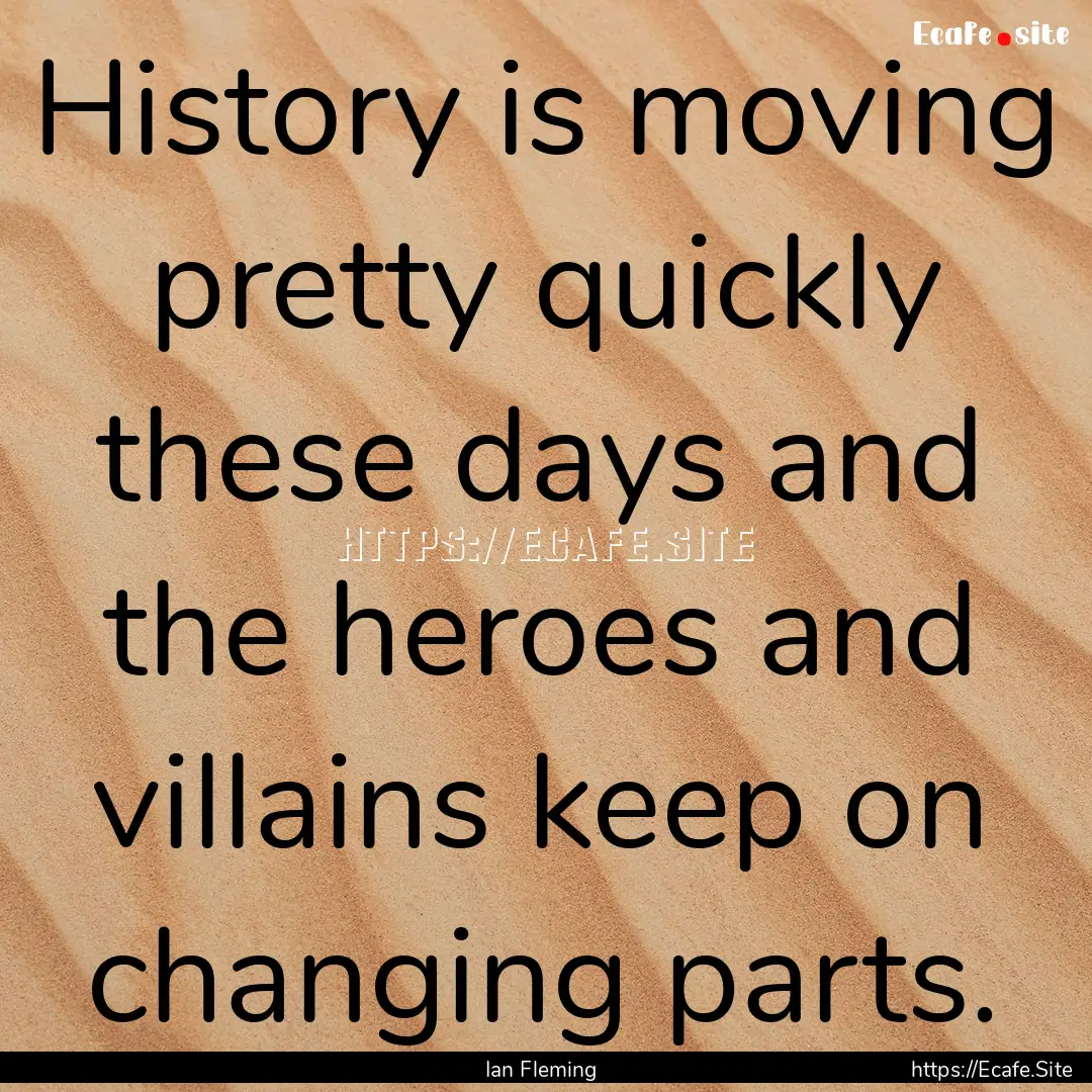 History is moving pretty quickly these days.... : Quote by Ian Fleming