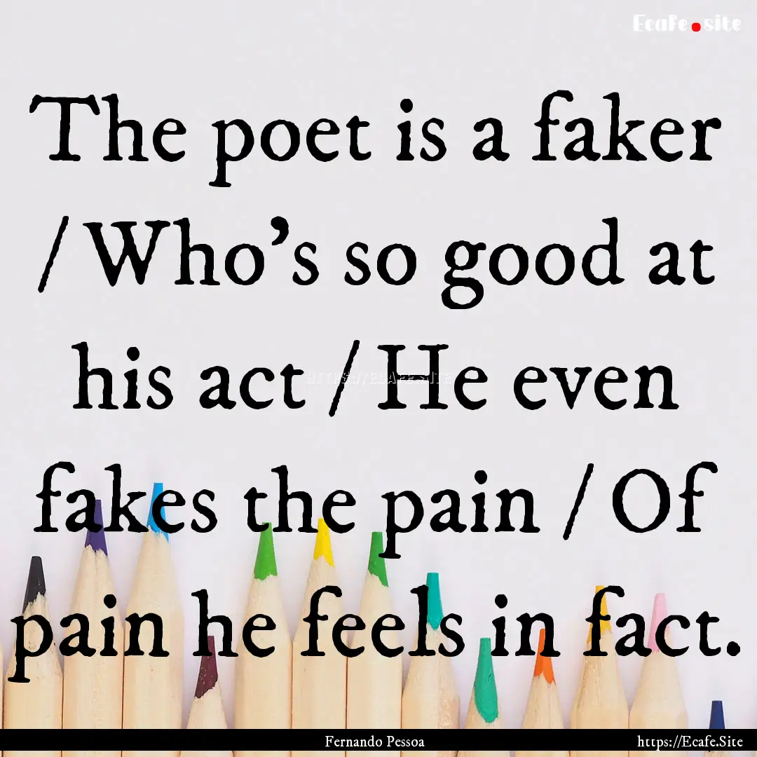 The poet is a faker / Who's so good at his.... : Quote by Fernando Pessoa