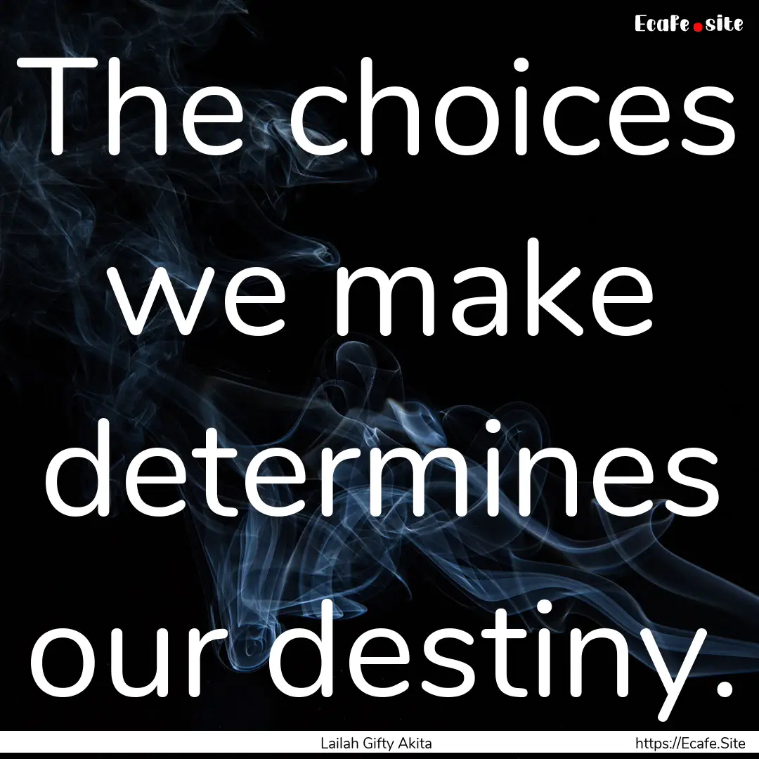 The choices we make determines our destiny..... : Quote by Lailah Gifty Akita