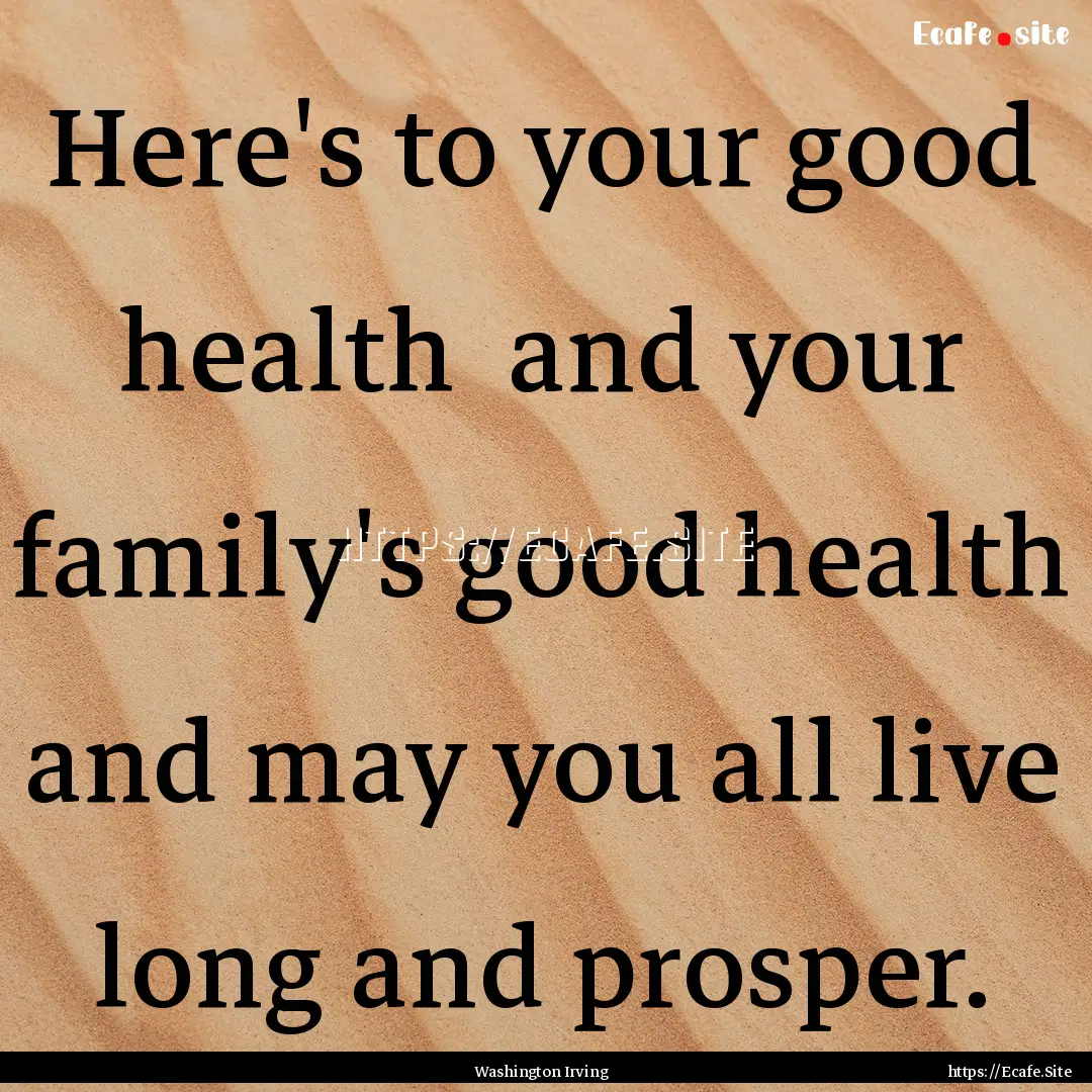 Here's to your good health and your family's.... : Quote by Washington Irving