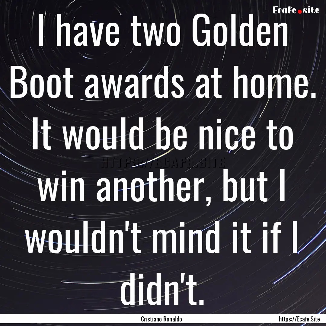 I have two Golden Boot awards at home. It.... : Quote by Cristiano Ronaldo