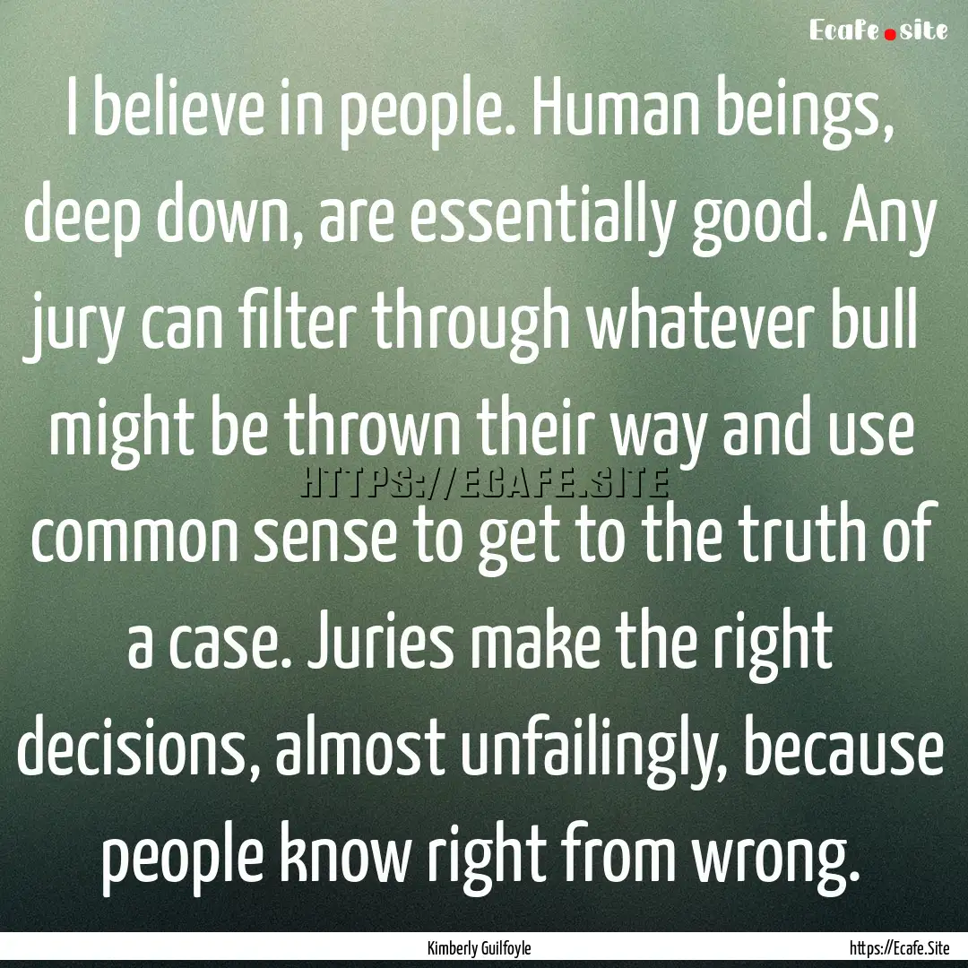 I believe in people. Human beings, deep down,.... : Quote by Kimberly Guilfoyle