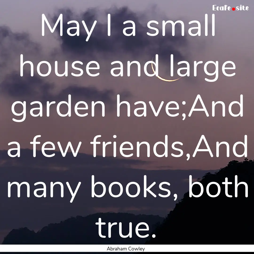 May I a small house and large garden have;And.... : Quote by Abraham Cowley