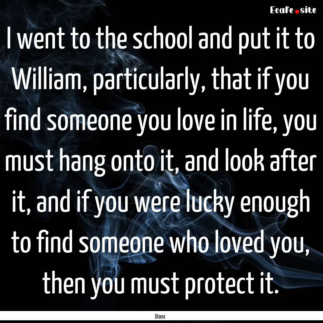 I went to the school and put it to William,.... : Quote by Diana