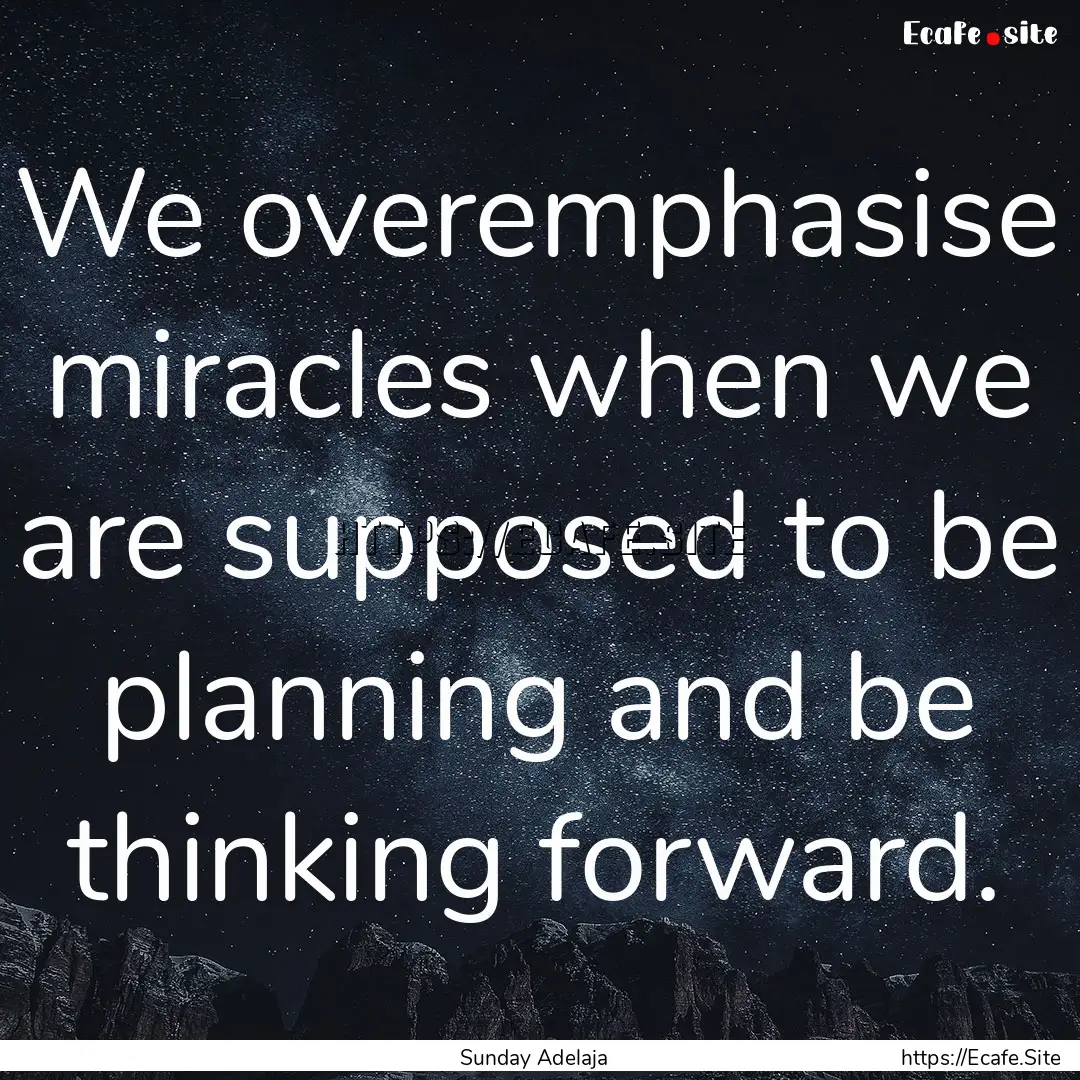 We overemphasise miracles when we are supposed.... : Quote by Sunday Adelaja