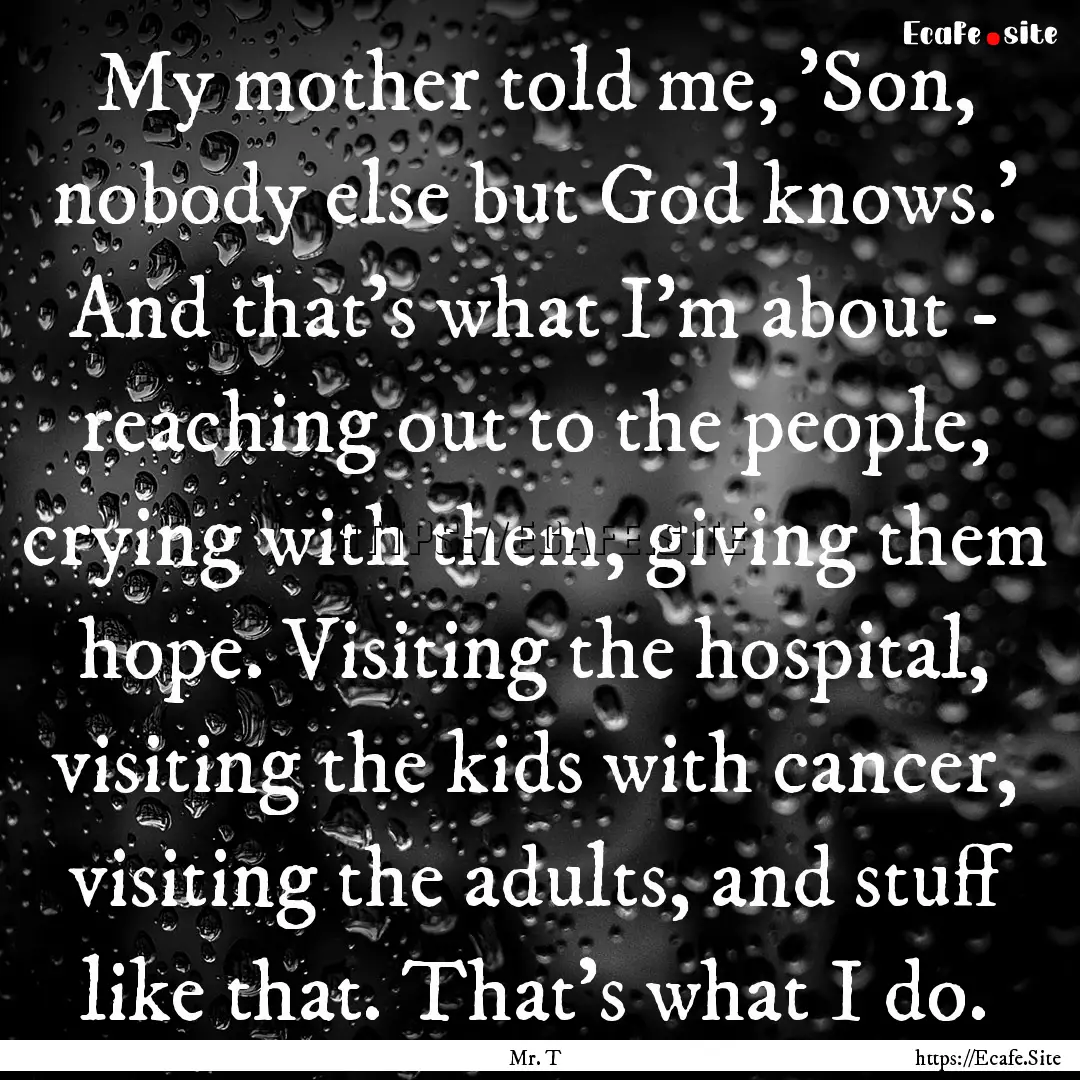 My mother told me, 'Son, nobody else but.... : Quote by Mr. T